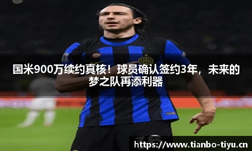 国米900万续约真核!球员确认签约3年,未来的梦之队再添利器