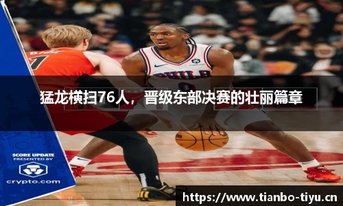 猛龙横扫76人,晋级东部决赛的壮丽篇章