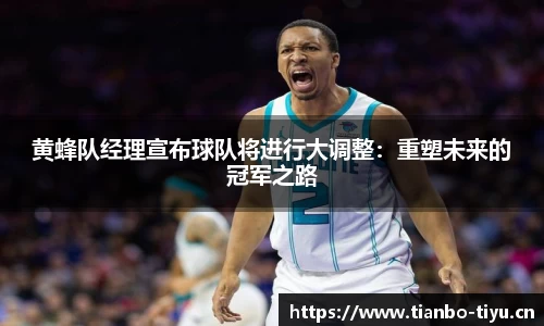黄蜂队经理宣布球队将进行大调整:重塑未来的冠军之路