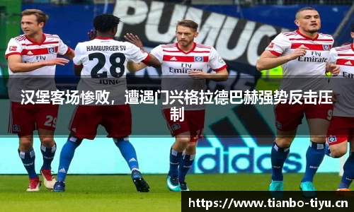 汉堡客场惨败,遭遇门兴格拉德巴赫强势反击压制