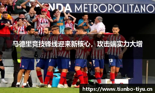 马德里竞技锋线迎来新核心,攻击端实力大增