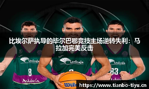 比埃尔萨执导的毕尔巴鄂竞技主场逆转失利:马拉加完美反击