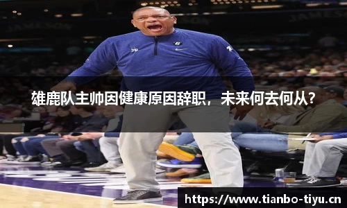雄鹿队主帅因健康原因辞职,未来何去何从?