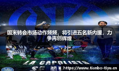 国米转会市场动作频频,将引进五名新内援,力争再创辉煌