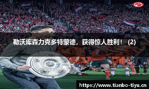 勒沃库森力克多特蒙德,获得惊人胜利! (2)