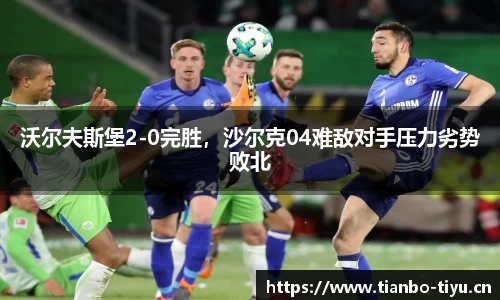 沃尔夫斯堡2-0完胜,沙尔克04难敌对手压力劣势败北