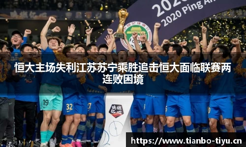 恒大主场失利江苏苏宁乘胜追击恒大面临联赛两连败困境