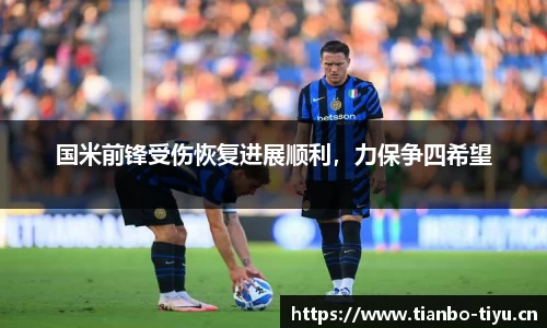 国米前锋受伤恢复进展顺利,力保争四希望