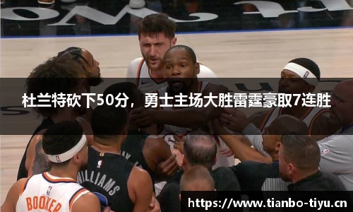 杜兰特砍下50分,勇士主场大胜雷霆豪取7连胜