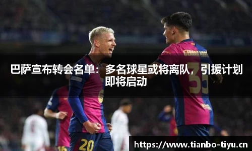 巴萨宣布转会名单:多名球星或将离队,引援计划即将启动