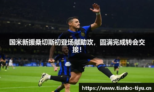 国米新援桑切斯初登场献助攻,圆满完成转会交接!