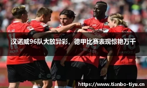 汉诺威96队大放异彩,德甲比赛表现惊艳万千