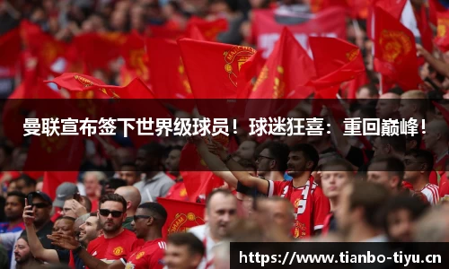 曼联宣布签下世界级球员!球迷狂喜:重回巅峰!