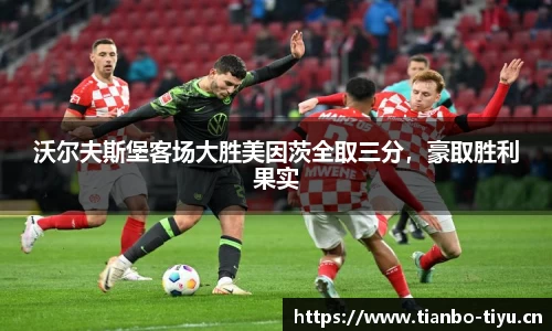 沃尔夫斯堡客场大胜美因茨全取三分,豪取胜利果实