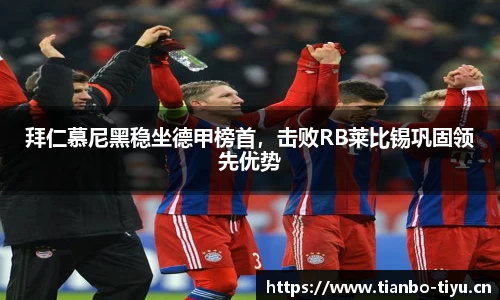 拜仁慕尼黑稳坐德甲榜首,击败RB莱比锡巩固领先优势