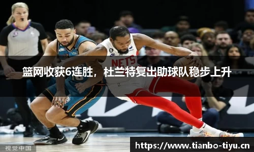 篮网收获6连胜,杜兰特复出助球队稳步上升