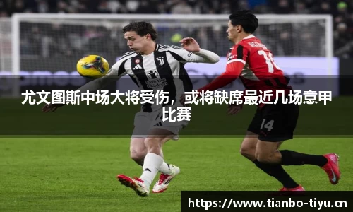 尤文图斯中场大将受伤,或将缺席最近几场意甲比赛