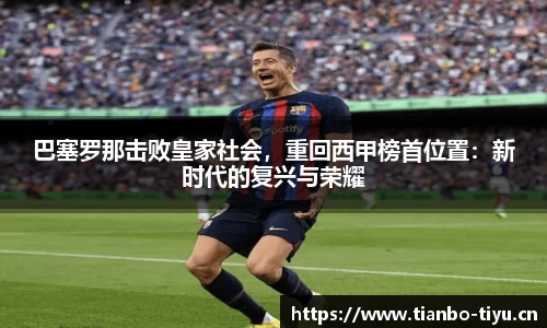巴塞罗那击败皇家社会,重回西甲榜首位置:新时代的复兴与荣耀