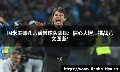 国米主帅孔蒂赞誉球队表现:信心大增,挑战尤文图斯!