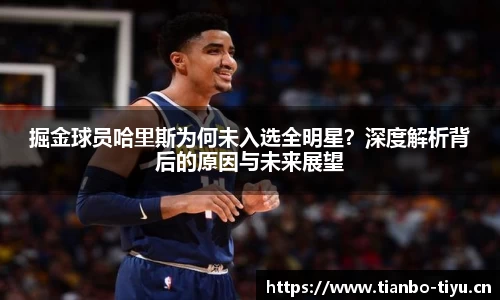 掘金球员哈里斯为何未入选全明星?深度解析背后的原因与未来展望