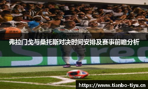 弗拉门戈与桑托斯对决时间安排及赛事前瞻分析