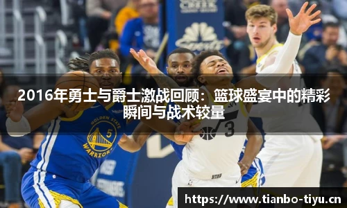 2016年勇士与爵士激战回顾:篮球盛宴中的精彩瞬间与战术较量