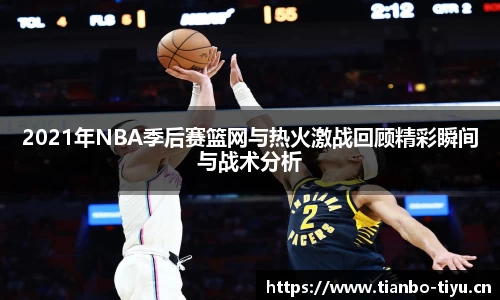 2021年NBA季后赛篮网与热火激战回顾精彩瞬间与战术分析