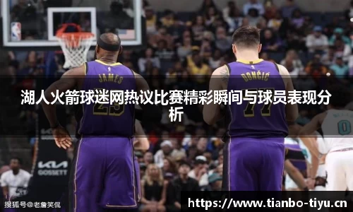 湖人火箭球迷网热议比赛精彩瞬间与球员表现分析
