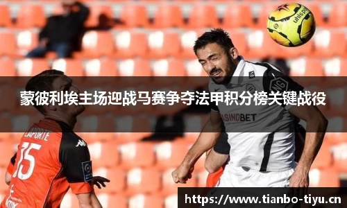 蒙彼利埃主场迎战马赛争夺法甲积分榜关键战役