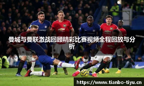 曼城与曼联激战回顾精彩比赛视频全程回放与分析