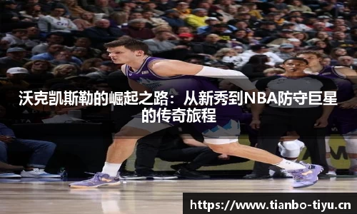 沃克凯斯勒的崛起之路:从新秀到NBA防守巨星的传奇旅程