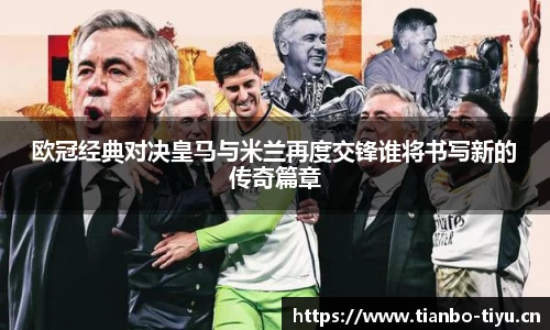欧冠经典对决皇马与米兰再度交锋谁将书写新的传奇篇章