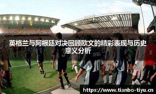英格兰与阿根廷对决回顾欧文的精彩表现与历史意义分析