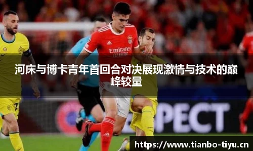 河床与博卡青年首回合对决展现激情与技术的巅峰较量