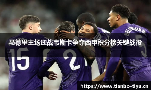 马德里主场迎战韦斯卡争夺西甲积分榜关键战役