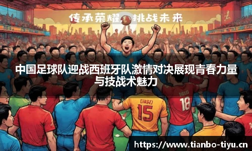 中国足球队迎战西班牙队激情对决展现青春力量与技战术魅力