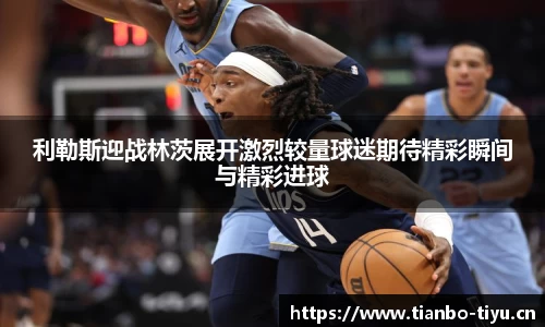 利勒斯迎战林茨展开激烈较量球迷期待精彩瞬间与精彩进球