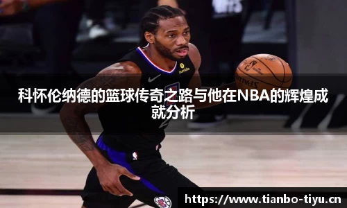科怀伦纳德的篮球传奇之路与他在NBA的辉煌成就分析