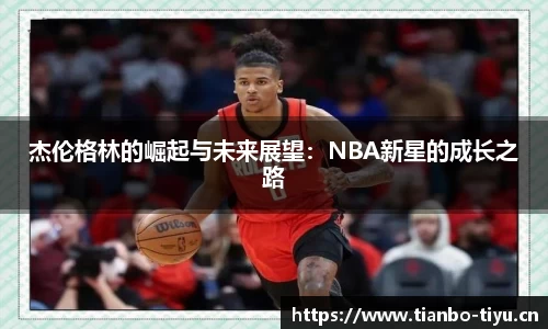 杰伦格林的崛起与未来展望:NBA新星的成长之路