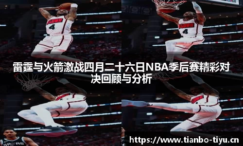 雷霆与火箭激战四月二十六日NBA季后赛精彩对决回顾与分析