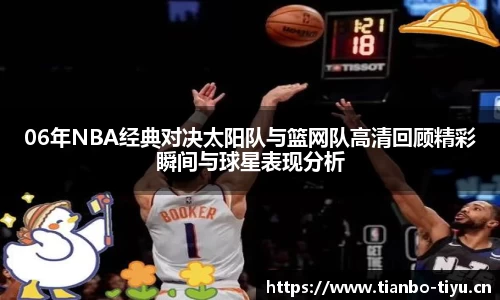 06年NBA经典对决太阳队与篮网队高清回顾精彩瞬间与球星表现分析