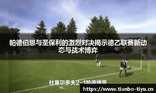 帕德伯恩与圣保利的激烈对决揭示德乙联赛新动态与战术博弈