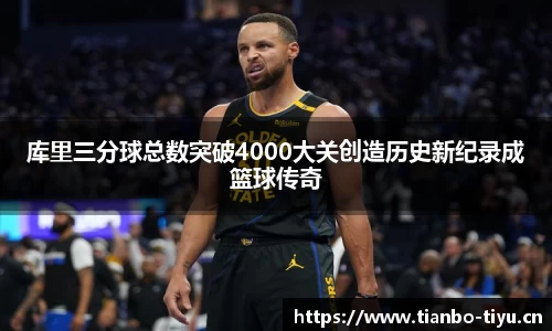 库里三分球总数突破4000大关创造历史新纪录成篮球传奇