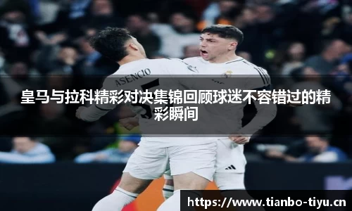 皇马与拉科精彩对决集锦回顾球迷不容错过的精彩瞬间