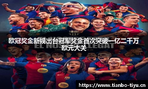 欧冠奖金新规出台冠军奖金首次突破一亿二千万欧元大关