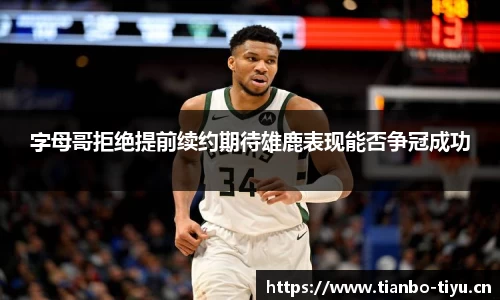 字母哥拒绝提前续约期待雄鹿表现能否争冠成功