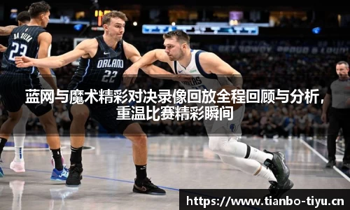 蓝网与魔术精彩对决录像回放全程回顾与分析,重温比赛精彩瞬间