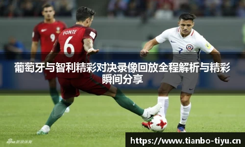 葡萄牙与智利精彩对决录像回放全程解析与精彩瞬间分享