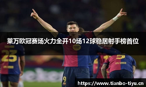 莱万欧冠赛场火力全开10场12球稳居射手榜首位