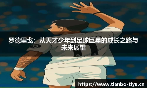 罗德里戈:从天才少年到足球巨星的成长之路与未来展望